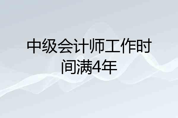 中级会计师工作时间满4年