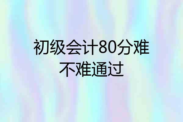 初级会计80分难不难通过