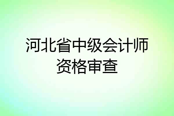 河北省中级会计师资格审查