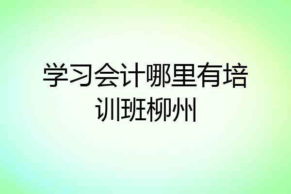 学习会计哪里有培训班柳州
