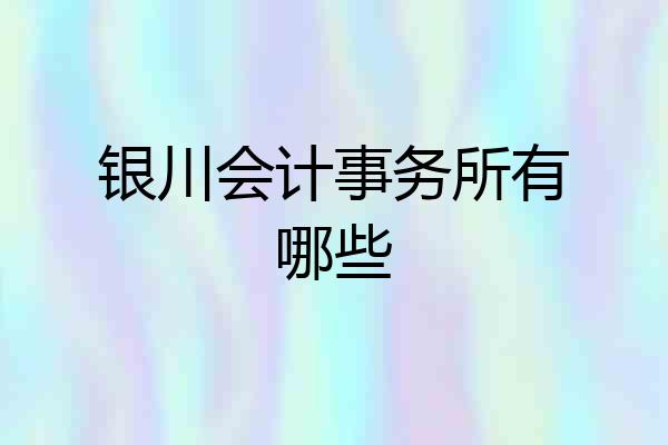 银川会计事务所有哪些