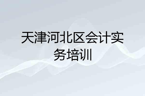 天津河北区会计实务培训