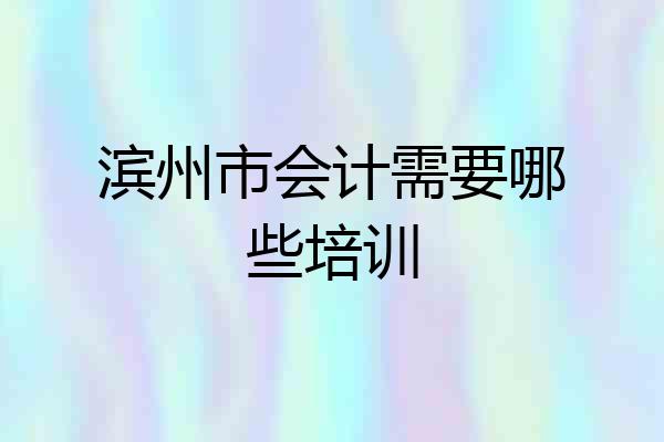 滨州市会计需要哪些培训