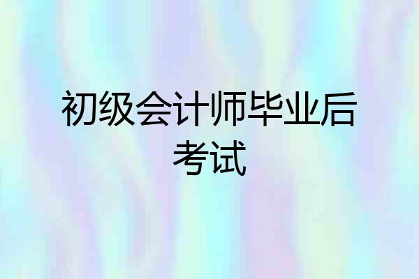 初级会计师毕业后考试
