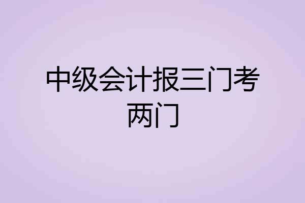 中级会计报三门考两门