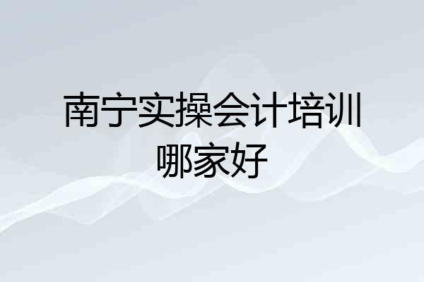 南宁实操会计培训哪家好