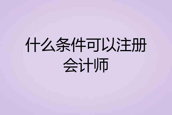 什么条件可以注册会计师