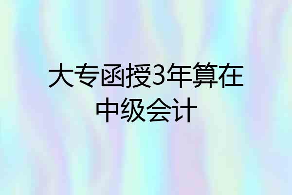 大专函授3年算在中级会计