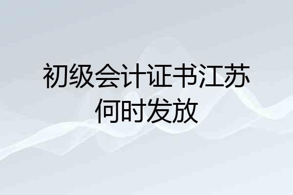 初级会计证书江苏何时发放