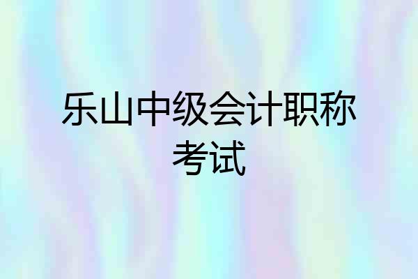 乐山中级会计职称考试