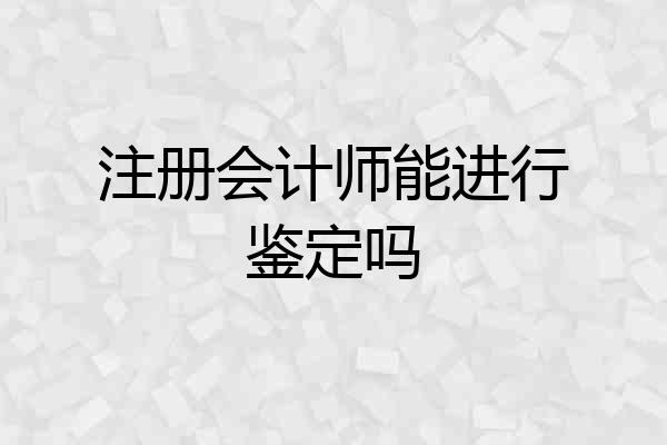 注册会计师能进行鉴定吗