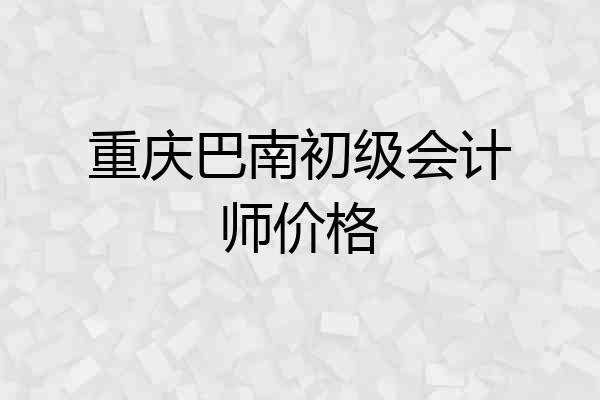 重庆巴南初级会计师价格