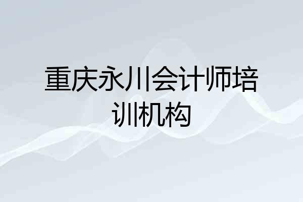 重庆永川会计师培训机构