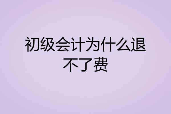 初级会计为什么退不了费