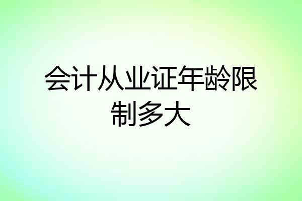 会计从业证年龄限制多大
