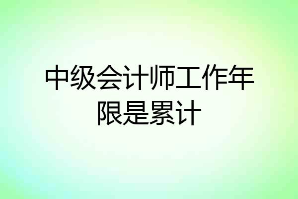中级会计师工作年限是累计