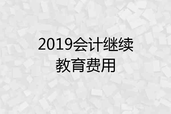 2019会计继续教育费用