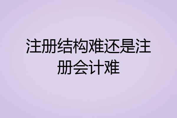 注册结构难还是注册会计难
