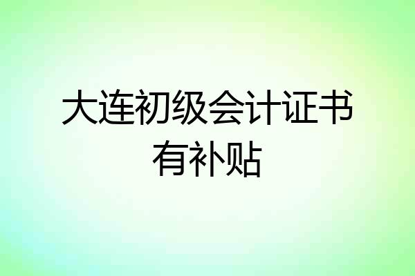 大连初级会计证书有补贴