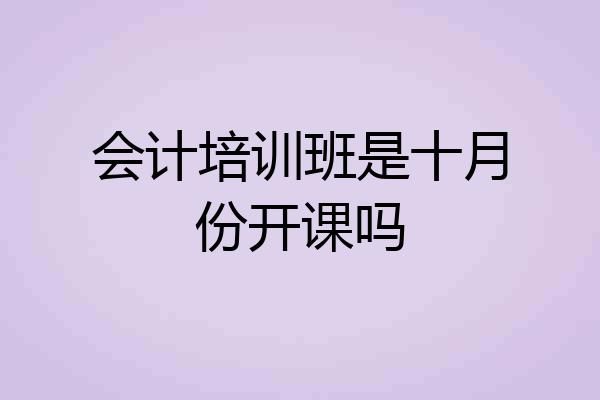 会计培训班是十月份开课吗