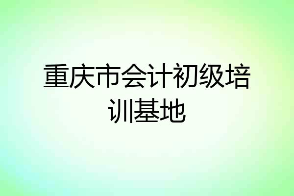 重庆市会计初级培训基地
