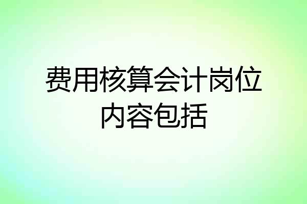 费用核算会计岗位内容包括