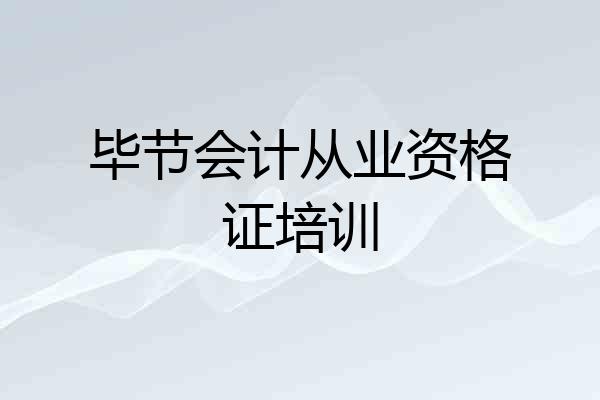 毕节会计从业资格证培训