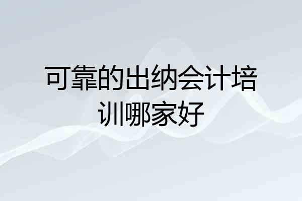 可靠的出纳会计培训哪家好