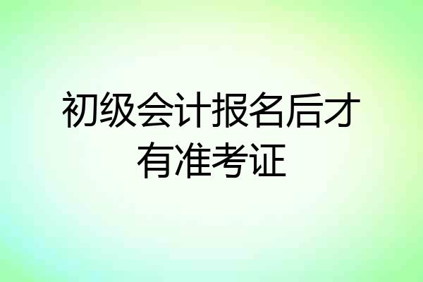 初级会计报名后才有准考证