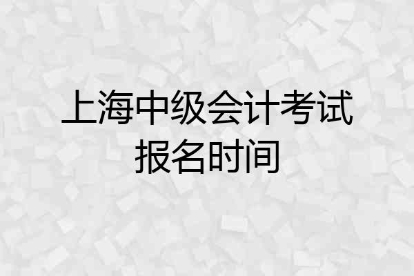 上海中级会计考试报名时间