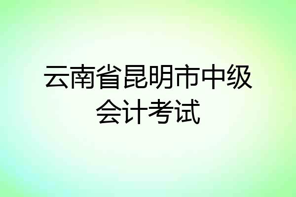 云南省昆明市中级会计考试