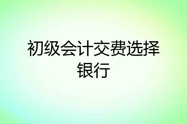 初级会计交费选择银行