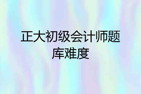 正大初级会计师题库难度