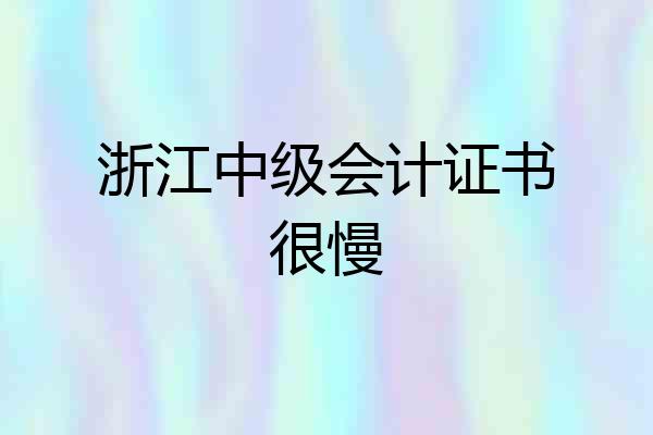 浙江中级会计证书很慢