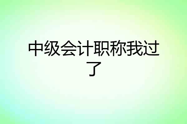 中级会计职称我过了