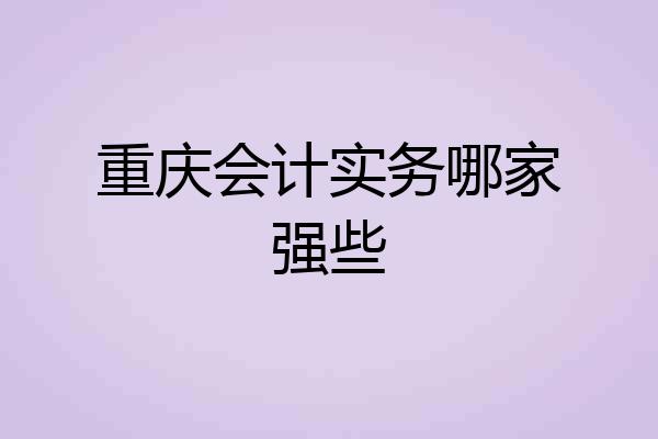 重庆会计实务哪家强些