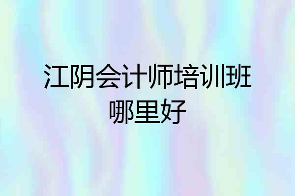 江阴会计师培训班哪里好