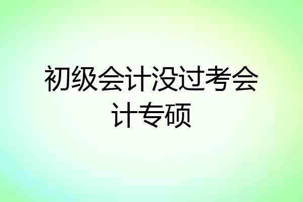 初级会计没过考会计专硕