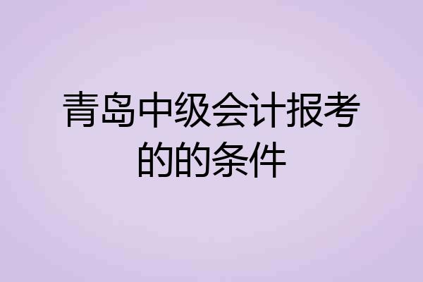 青岛中级会计报考的的条件