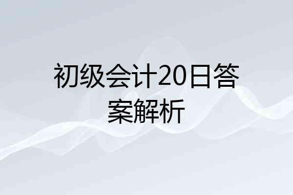 初级会计20日答案解析