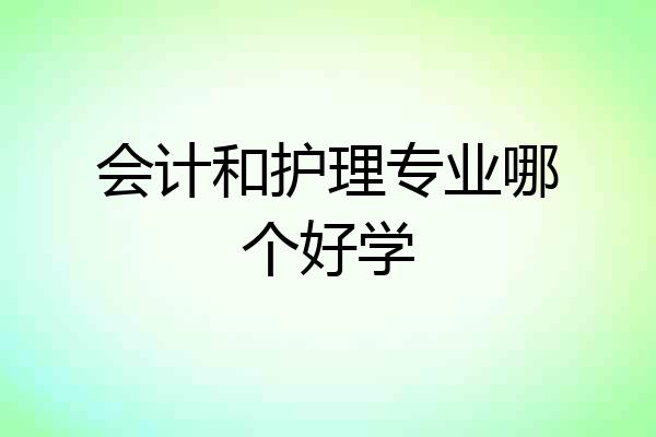 会计和护理专业哪个好学