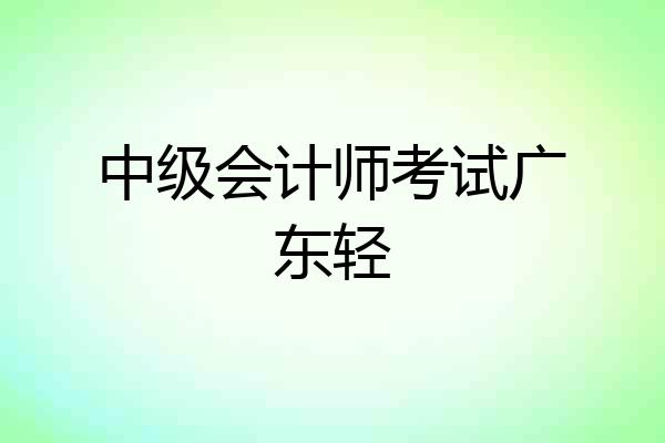 中级会计师考试广东轻