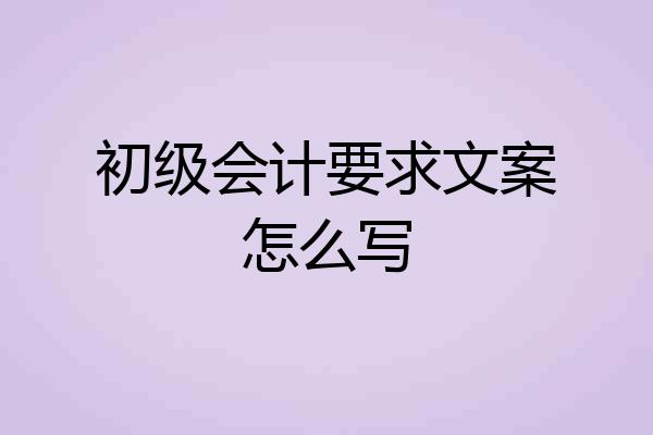 初级会计要求文案怎么写