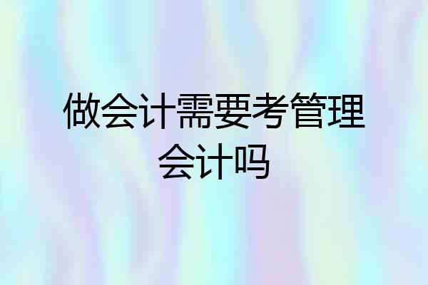 做会计需要考管理会计吗