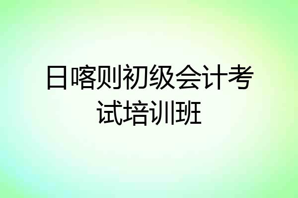 日喀则初级会计考试培训班