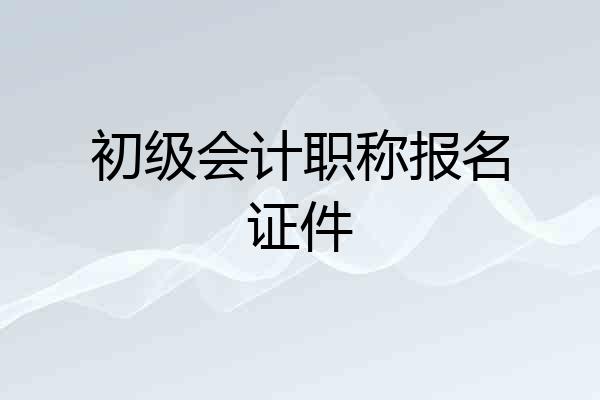 初级会计职称报名证件