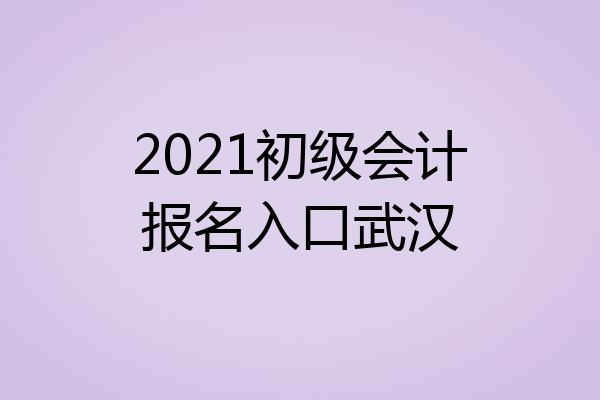 2021初级会计报名入口武汉