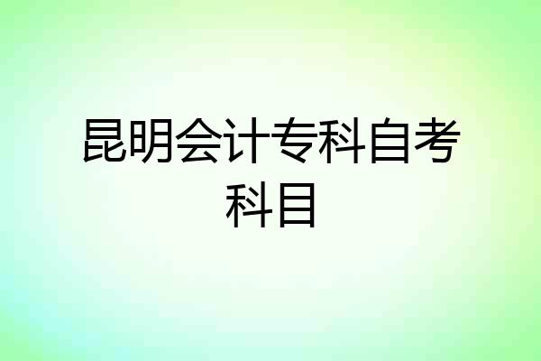 昆明会计专科自考科目