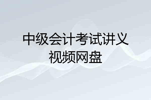 中级会计考试讲义视频网盘