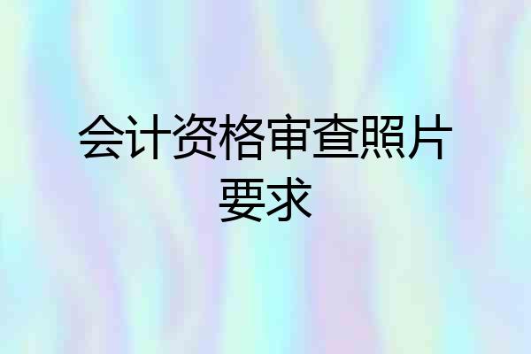 会计资格审查照片要求